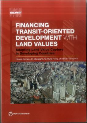 Financing Transit-Oriented Development with Land Values : Adapting Land Value Capture in Developing Countries