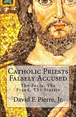 Catholic Priests Falsely Accused : The Facts, the Fraud, the Stories