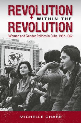 Revolution Within the Revolution : Women and Gender Politics in Cuba, 1952-1962