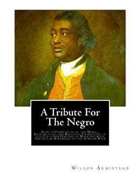 A Tribute for the Negro : Being a Vindication of the Moral, Intellectual, and Religious Capabilities of the Coloured Portion of Mankind; with Particul