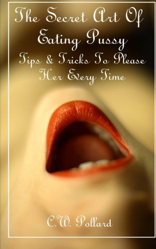 The Secret Art of Eating Pussy : Tips and Tricks to Please Her Every Time