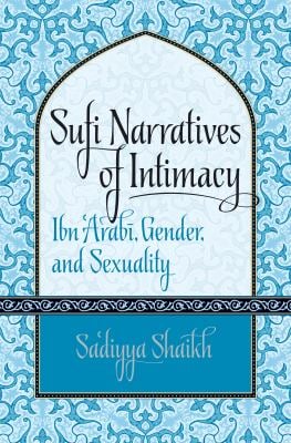 Sufi Narratives of Intimacy : Ibn 'Arabi, Gender, and Sexuality