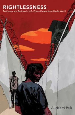 Rightlessness : Testimony and Redress in U. S. Prison Camps since World War II