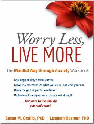 Worry Less, Live More : The Mindful Way Through Anxiety Workbook