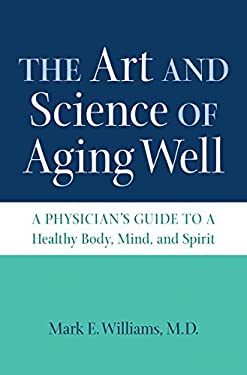 The Art and Science of Aging Well : A Physician's Guide to a Healthy Body, Mind, and Spirit