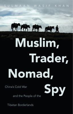 Muslim, Trader, Nomad, Spy : China's Cold War and the People of the Tibetan Borderlands