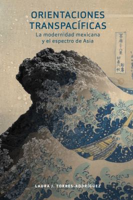 Orientaciones Transpacíficas : La Modernidad Mexicana y el Espectro de Asia