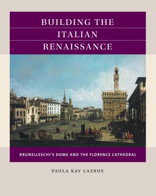 Building the Italian Renaissance : Brunelleschi's Dome and the Florence Cathedral