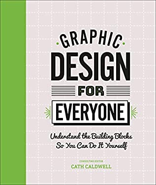 Graphic Design for Everyone : Understand the Building Blocks So You Can Do It Yourself
