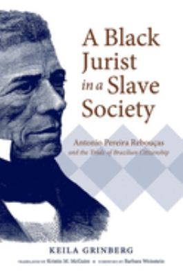 A Black Jurist in a Slave Society : Antonio Pereira Rebouças and the Trials of Brazilian Citizenship