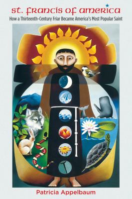 St. Francis of America : How a Thirteenth-Century Friar Became America's Most Popular Saint