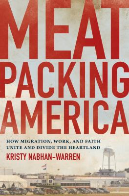 Meatpacking America : How Migration, Work, and Faith Unite and Divide the Heartland