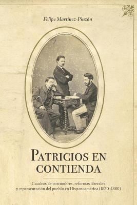 Patricios en Contienda : Cuadros de Costumbres, Reformas Liberales y Representación Del Pueblo en Hispanoamérica (1830-1880)
