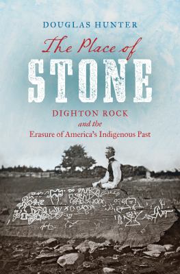 The Place of Stone : Dighton Rock and the Erasure of America's Indigenous Past
