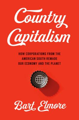 Country Capitalism : How Corporations from the American South Remade Our Economy and the Planet