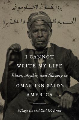 I Cannot Write My Life : Islam, Arabic, and Slavery in Omar Ibn Said's America