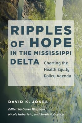 Ripples of Hope in the Mississippi Delta : Charting the Health Equity Policy Agenda