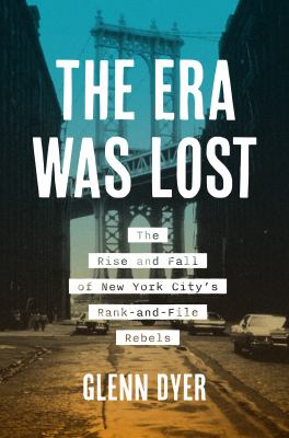 The Era Was Lost : The Rise and Fall of New York City's Rank-And-File Rebels