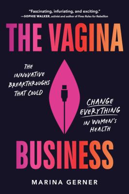 The Vagina Business : The Innovative Breakthroughs That Could Change Everything in Women's Health