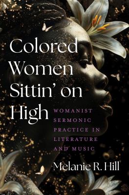Colored Women Sittin' on High : Womanist Sermonic Practice in Literature and Music