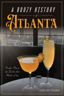 A Boozy History of Atlanta : People, Places & Drinks That Made a City