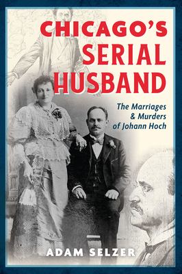 Chicago's Serial Husband : The Marriages and Murders of Johann Hoch