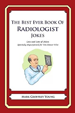 The Best Ever Book of Radiologist Jokes : Lots and Lots of Jokes Specially Repurposed for You-Know-Who