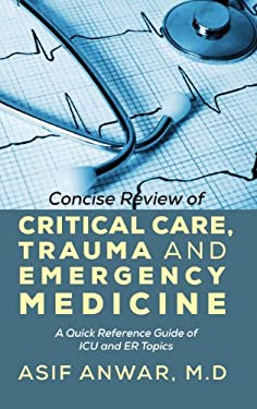 Concise Review of Critical Care, Trauma and Emergency Medicine : A Quick Reference Guide of ICU and ER Topics