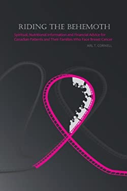 Riding the Behemoth : Spiritual, Nutritional Information and Financial Advice for Canadian Patients and Their Families Who Face Breast Cancer