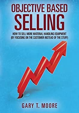 Objective Based Selling : How to Sell More Material Handling Equipment (by Focusing on the Customer Instead of the Stuff)
