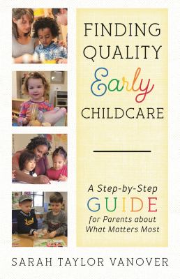 Finding Quality Early Childcare : A Step-By-Step Guide for Parents about What Matters Most