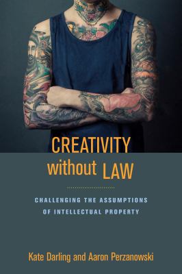 Creativity Without Law : Challenging the Assumptions of Intellectual Property