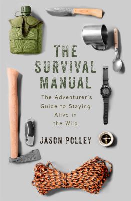 The Survival Manual : The Adventurer's Guide to Surviving in the Wild