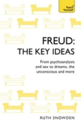 Freud - the Key Ideas: Teach Yourself : An Introduction to Freud's Pioneering Work on Psychoanalysis, Sex, Dreams and the Unconscious