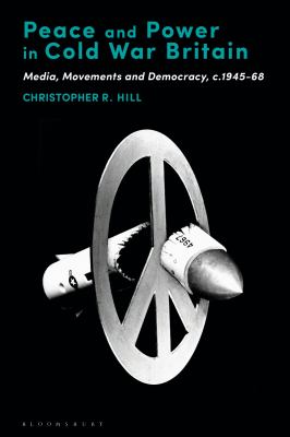Peace and Power in Cold War Britain : Media, Movements and Democracy, C. 1945-68
