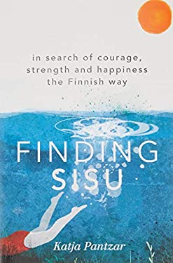 Finding Sisu : In Search of Courage, Strength and Happiness the Finnish Way