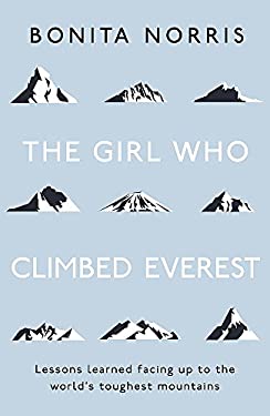The Girl Who Climbed Everest : Lessons Learned Facing up to the World's Toughest Mountains