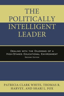 The Politically Intelligent Leader : Dealing with the Dilemmas of a High-Stakes Educational Environment