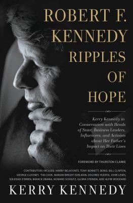 Robert F. Kennedy: Ripples of Hope : Kerry Kennedy in Conversation with Heads of State, Business Leaders, Influencers, and Activists about Her Father'