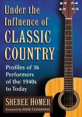 Under the Influence of Classic Country : Profiles of 36 Performers of the 1940s to Today