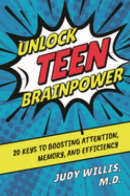 Unlock Teen Brainpower : 20 Keys to Boosting Attention, Memory, and Efficiency