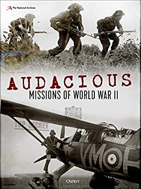 Audacious Missions of World War II : Daring Acts of Bravery Revealed Through Letters and Documents from the Time