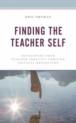 Finding the Teacher Self : Developing Your Teacher Identity Through Critical Reflection