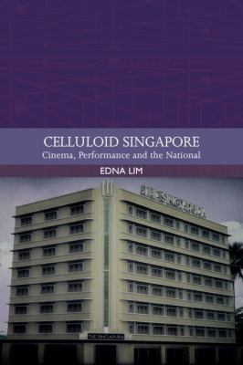 Celluloid Singapore : Cinema, Performance and the National