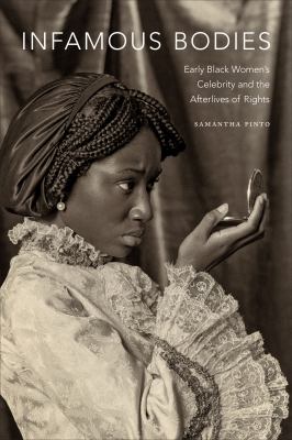 Infamous Bodies : Early Black Women's Celebrity and the Afterlives of Rights