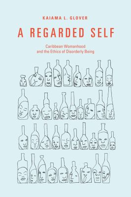A Regarded Self : Caribbean Womanhood and the Ethics of Disorderly Being