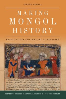 Making Mongol History : Rashid Al-Din and the Jami? Al-Tawarikh