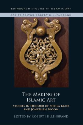 The Making of Islamic Art : Studies in Honour of Sheila Blair and Jonathan Bloom