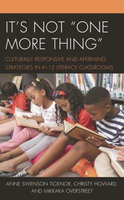 It's Not One More Thing : Culturally Responsive and Affirming Strategies in K-12 Literacy Classrooms