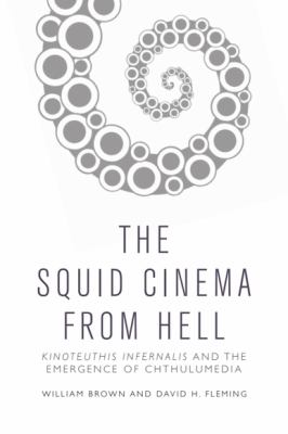 The Squid Cinema from Hell : Kinoteuthis Infernalis and the Emergence of Chthulumedia